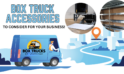 The Top 5 Box Truck Accessories Every Owner Needs To Consider
